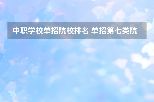 中职学校单招院校排名 单招第七类院校排名