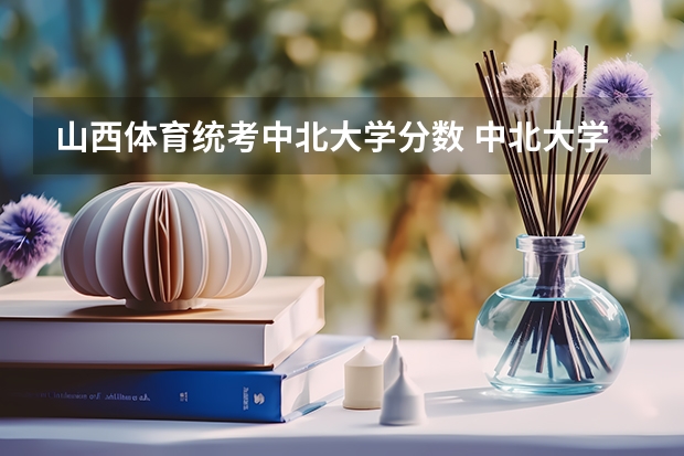 山西体育统考中北大学分数 中北大学分数线