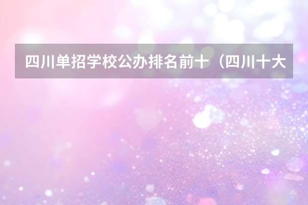 四川单招学校公办排名前十（四川十大培训机构排名）
