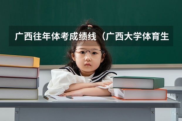 广西往年体考成绩线(广西大学体育生广西录取分数)