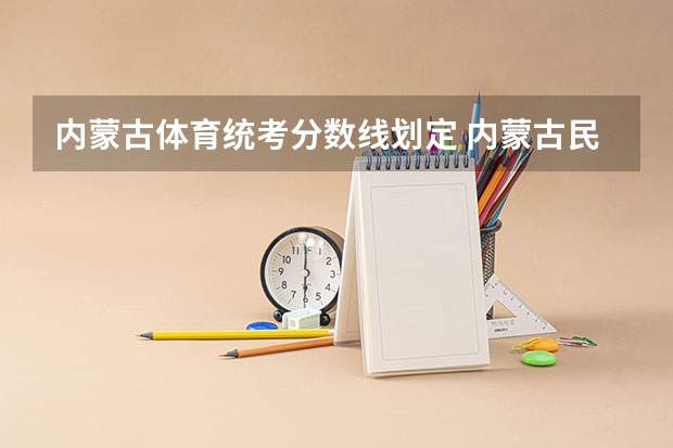 内蒙古体育统考分数线划定 内蒙古民族大学体育生录取分数线