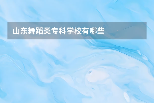 山东舞蹈类专科学校有哪些