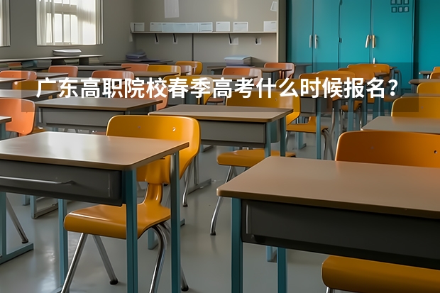 广东高职院校春季高考什么时候报名？