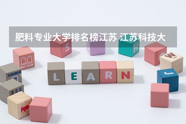 肥料专业大学排名榜江苏 江苏科技大学材料专业排名