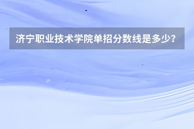 济宁职业技术学院单招分数线是多少？