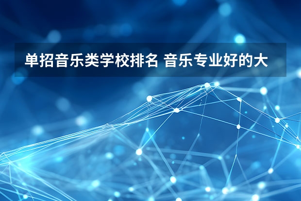 单招音乐类学校排名 音乐专业好的大学排名