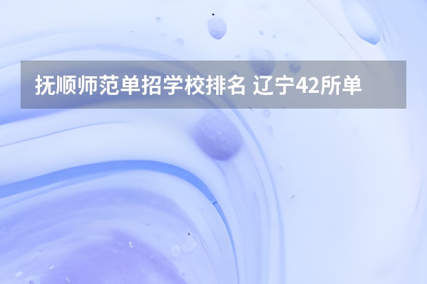 抚顺师范单招学校排名 辽宁42所单招学校排名