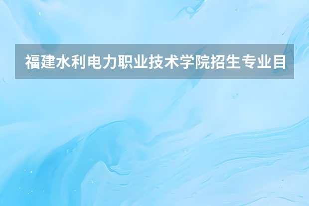 福建水利电力职业技术学院招生专业目录及有哪些院系(参考)