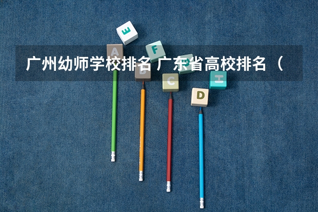 广州幼师学校排名 广东省高校排名(广东省高校排名榜)