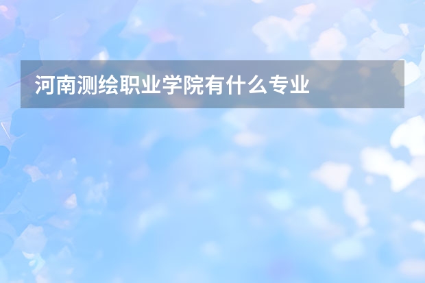 河南测绘职业学院有什么专业