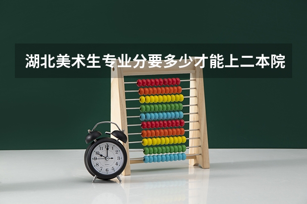 湖北美术生专业分要多少才能上二本院校？