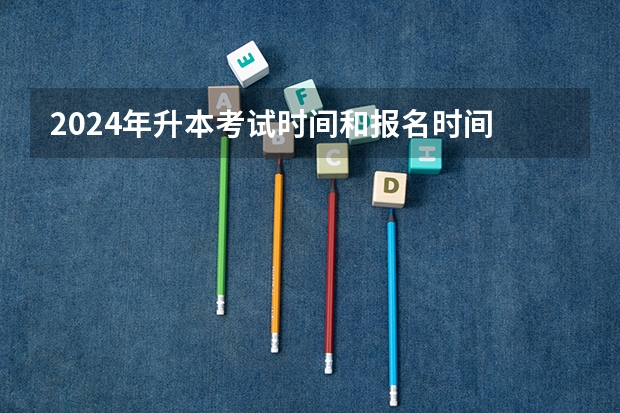 2024年升本考试时间和报名时间 河北统招专升本几月份开始报名2024?