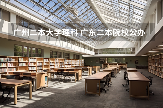 广州二本大学理科 广东二本院校公办排名