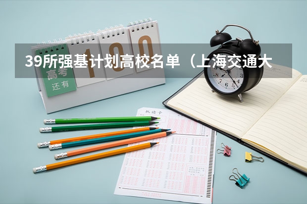 39所强基计划高校名单（上海交通大学强基计划入围分数线？）