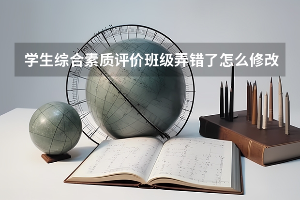 学生综合素质评价班级弄错了怎么修改