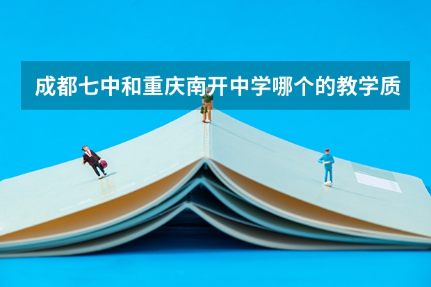 成都七中和重庆南开中学哪个的教学质量和上线率高?