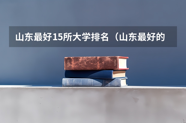 山东最好15所大学排名（山东最好的大学排名前十名）