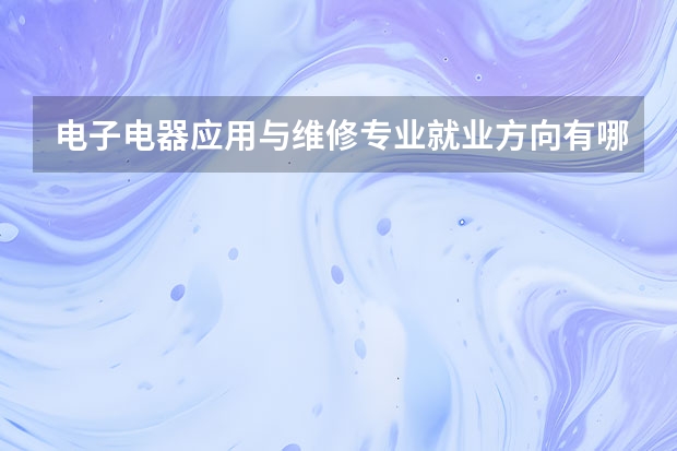 电子电器应用与维修专业就业方向有哪些？