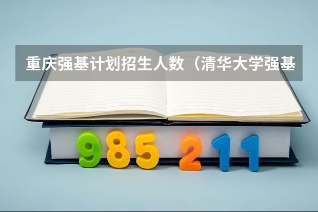 重庆强基计划招生人数（清华大学强基计划入围名单）