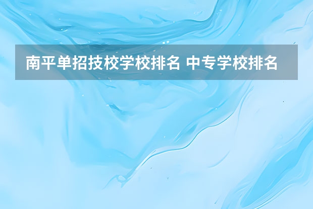南平单招技校学校排名 中专学校排名前十