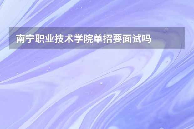 南宁职业技术学院单招要面试吗
