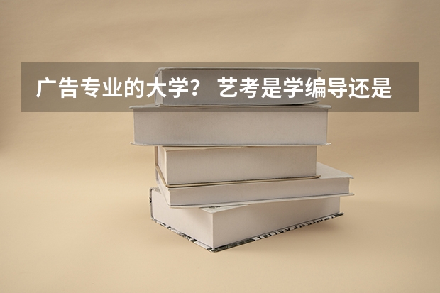广告专业的大学? 艺考是学编导还是学摄影专业