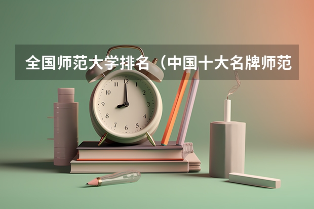 全国师范大学排名（中国十大名牌师范大学）