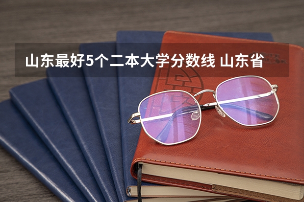 山东最好5个二本大学分数线 山东省二本公办大学排名及分数线