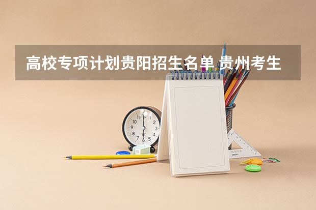 高校专项计划贵阳招生名单 贵州考生500分,理科,全省三万五千名左右,有没有可以试着填报的符合国家专项计划的大学