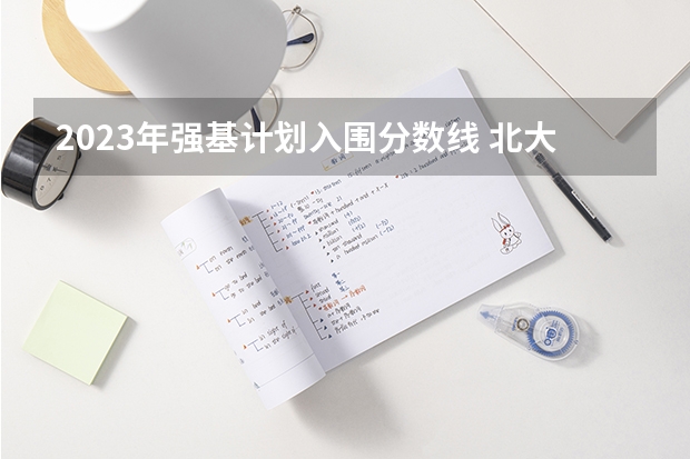 2023年强基计划入围分数线 北大强基计划入围分数线