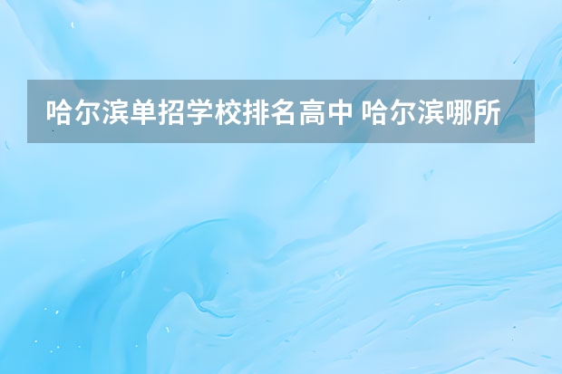 哈尔滨单招学校排名高中 哈尔滨哪所职业学校最好