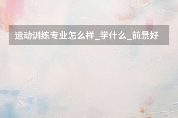 运动训练专业怎么样_学什么_前景好吗