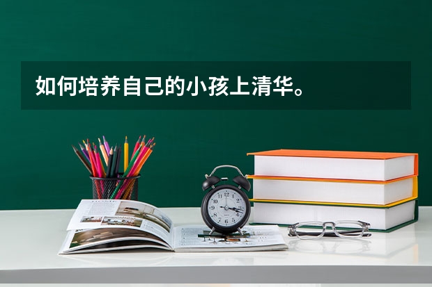 如何培养自己的小孩上清华。