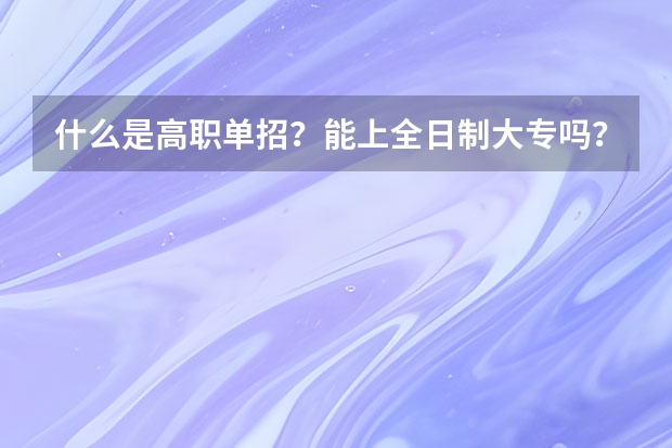 什么是高职单招?能上全日制大专吗?