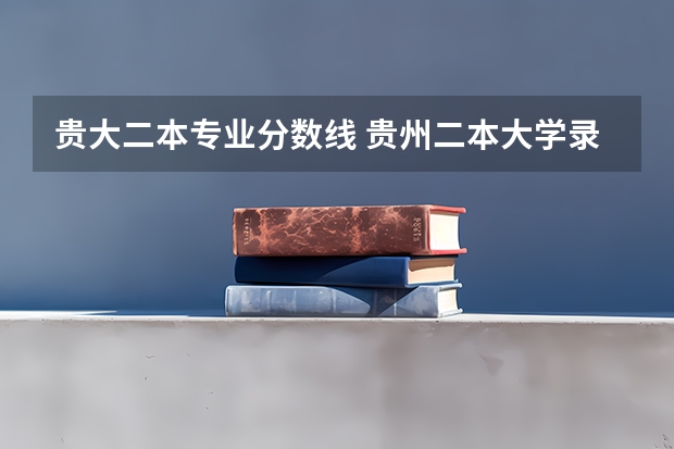 贵大二本专业分数线 贵州二本大学录取分数线