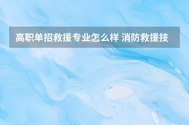 高职单招救援专业怎么样 消防救援技术专业就业前景