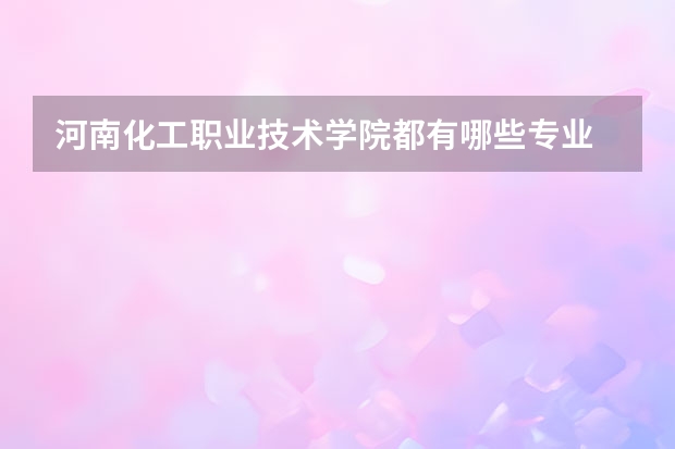 河南化工职业技术学院都有哪些专业