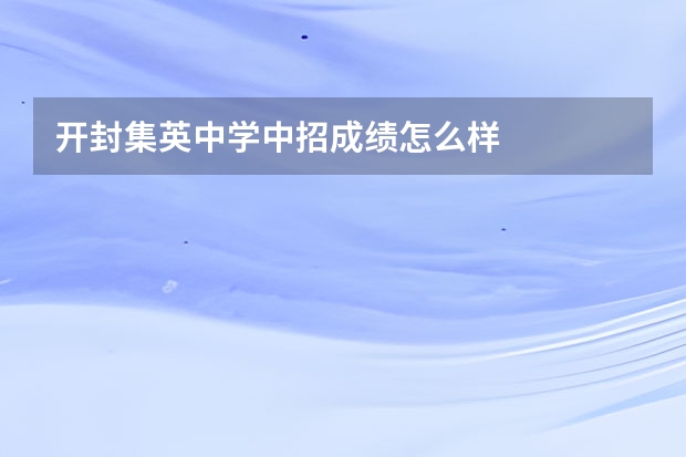 开封集英中学中招成绩怎么样