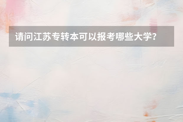 请问江苏专转本可以报考哪些大学？