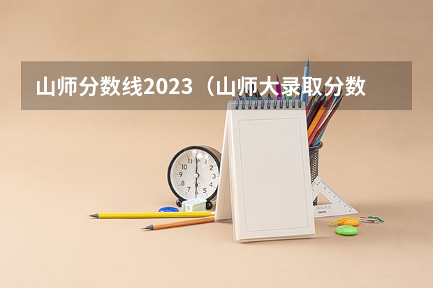 山师分数线2023（山师大录取分数线）