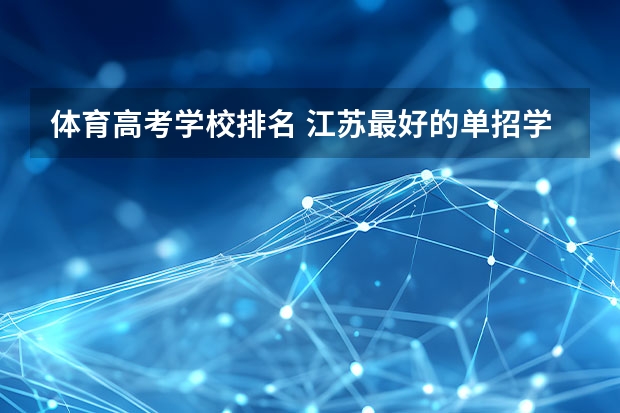 体育高考学校排名 江苏最好的单招学校排名
