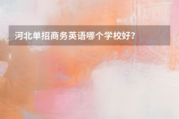 河北单招商务英语哪个学校好?