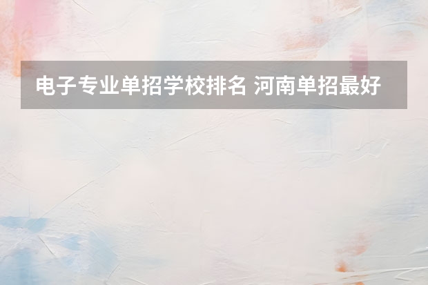 电子专业单招学校排名 河南单招最好的学校排名