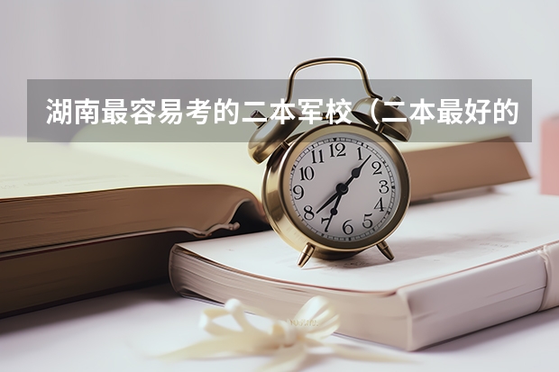 湖南最容易考的二本军校（二本最好的军校？）