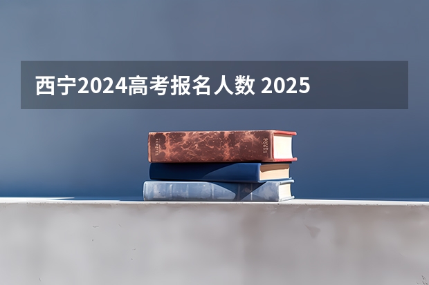 西宁2024高考报名人数 2025年青海高考人数