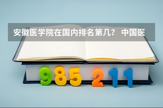 安徽医学院在国内排名第几？ 中国医科大学排名前十
