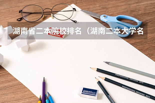 湖南省二本院校排名（湖南二本大学名单排名榜）