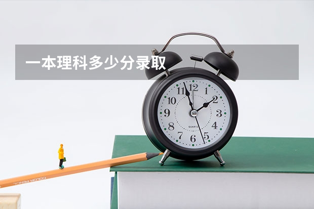 一本理科多少分录取