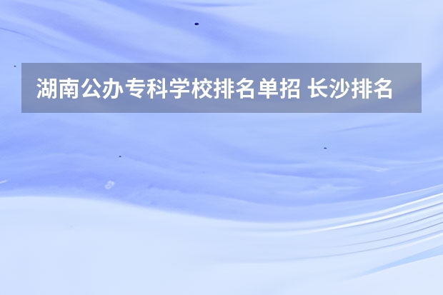 湖南公办专科学校排名单招 长沙排名前十的职业学校