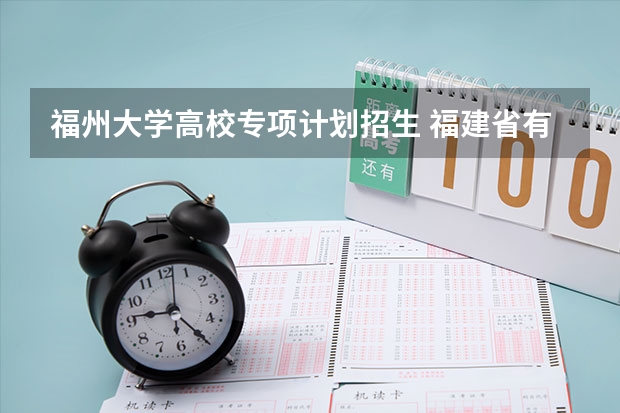 福州大学高校专项计划招生 福建省有哪所大学有地方专项计划的招生？